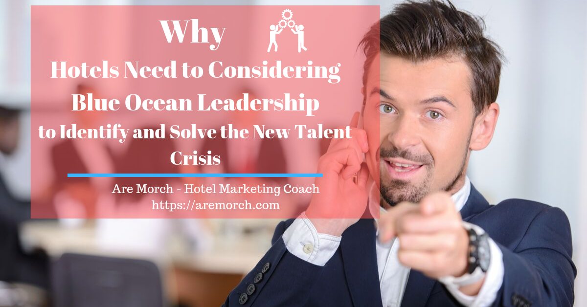 Why Hotels Need to Considering Blue Ocean Leadership to Identify and Solve the New Talent Crisis