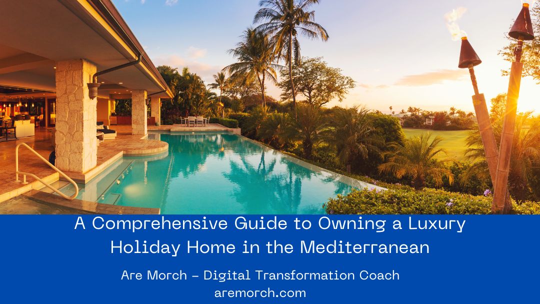 A Comprehensive Guide to Owning a Luxury Holiday Home in the Mediterranean